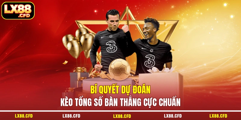 Bí quyết dự đoán kèo tổng số bàn thắng cực chuẩn
