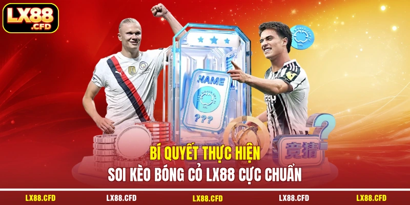 Soi Kèo Bóng Cỏ LX88 - Kỹ Năng Phân Tích, Dự Đoán Chuẩn
