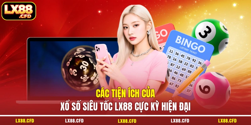 Các tiện ích của xổ số siêu tốc LX88 cực kỳ hiện đại