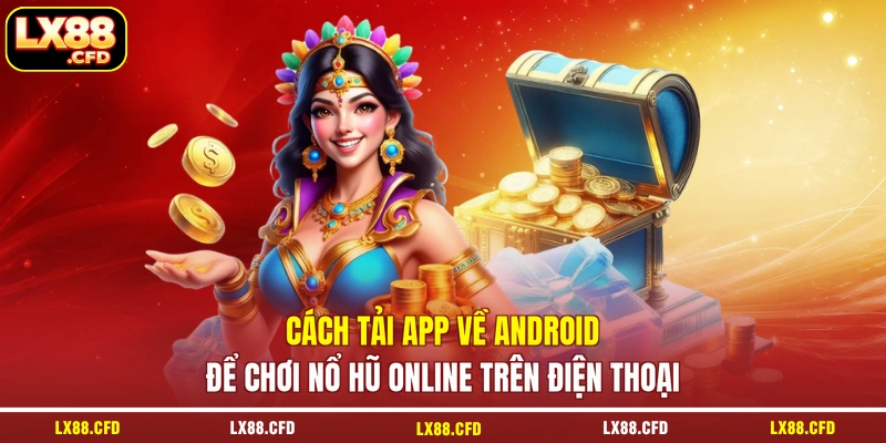 Cách tải app về Android để chơi nổ hũ online trên điện thoại
