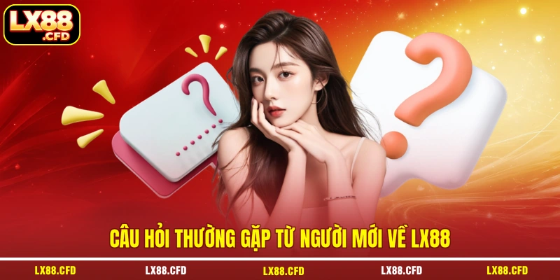 Câu hỏi thường gặp từ người mới về LX88