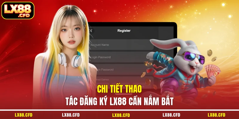 Chi tiết thao tác đăng ký LX88 cần nắm bắt