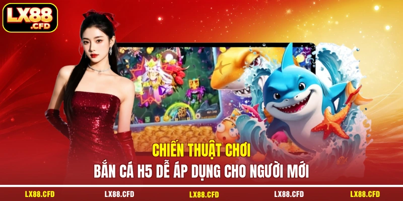 Chiến thuật chơi bắn cá H5 dễ áp dụng cho người mới