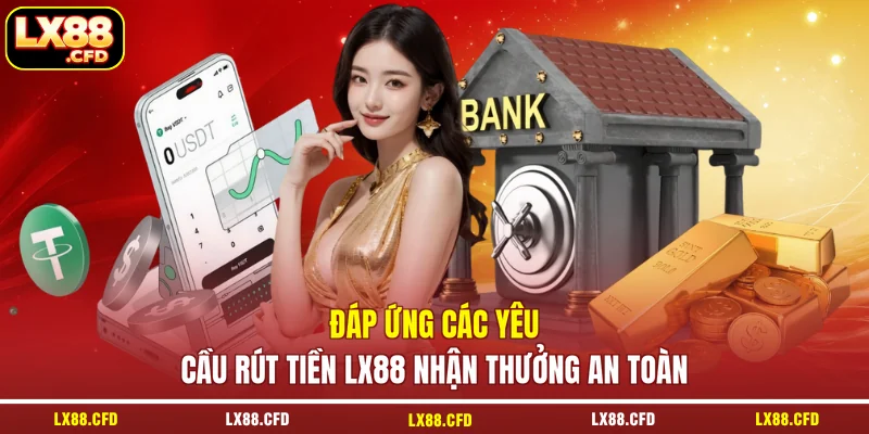 Đáp ứng các yêu cầu rút tiền LX88 nhận thưởng an toàn