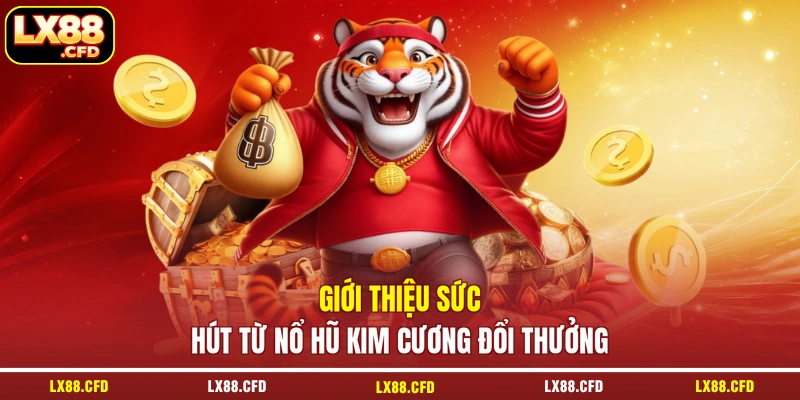 Giới thiệu sức hút từ nổ hũ kim cương đổi thưởng