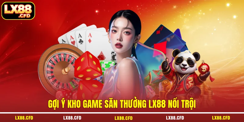 Gợi ý kho game săn thưởng LX88 nổi trội