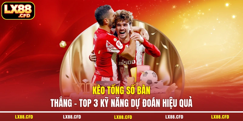 Kèo tổng số bàn thắng - Top 3 Kỹ Năng Dự Đoán Hiệu Quả