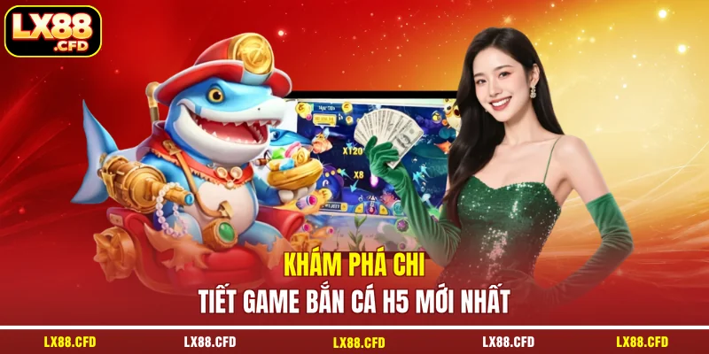 Khám phá chi tiết game bắn cá H5 mới nhất