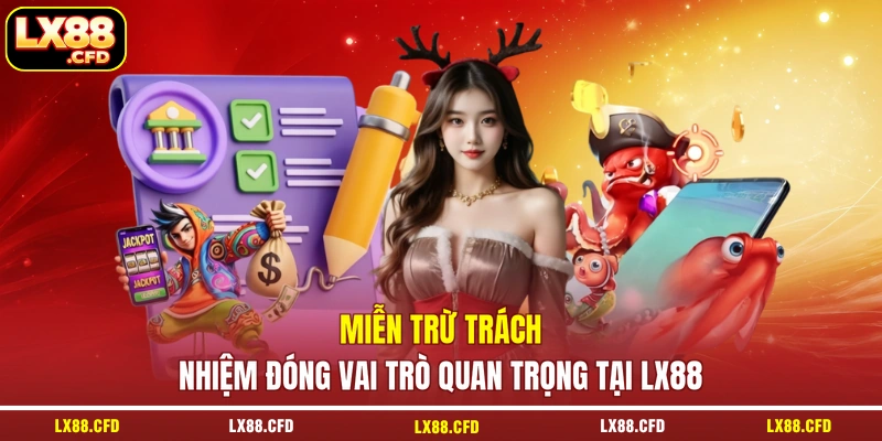 Miễn trừ trách nhiệm đóng vai trò quan trọng tại LX88