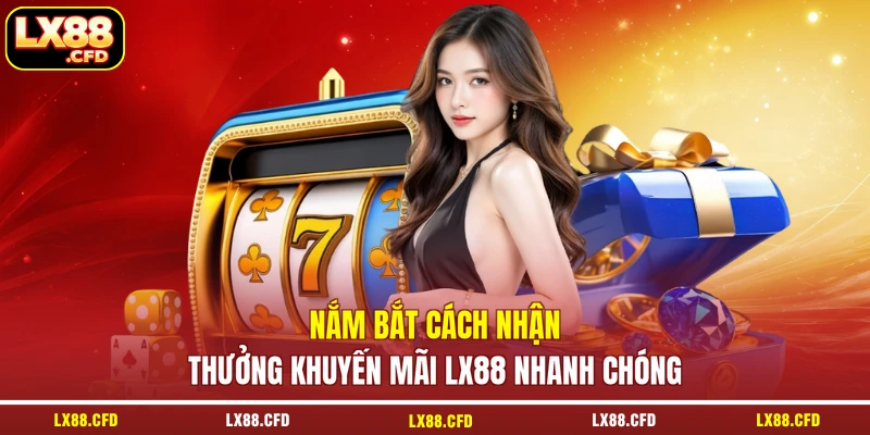 Nắm bắt cách nhận thưởng khuyến mãi LX88 nhanh chóng
