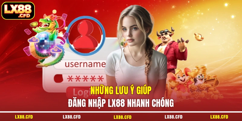 Những lưu ý giúp đăng nhập LX88 nhanh chóng