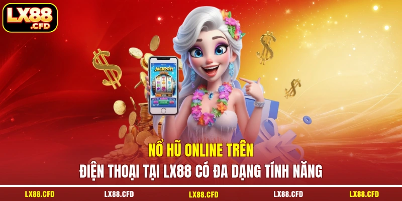 Nổ hũ online trên điện thoại tại LX88 có đa dạng tính năng