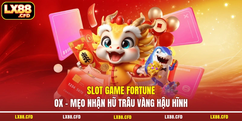 Slot Game Fortune Ox - Mẹo Nhận Hũ Trâu Vàng Hậu Hĩnh