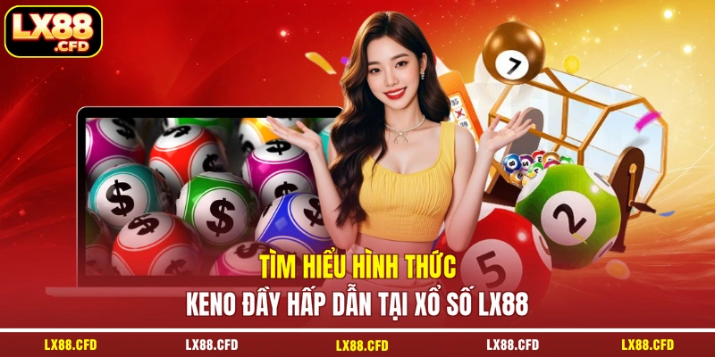 Tìm hiểu hình thức Keno đầy hấp dẫn tại xổ số LX88