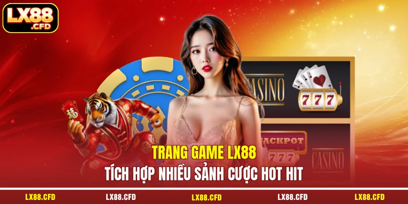 Trang game LX88 tích hợp nhiều sảnh cược hot hit